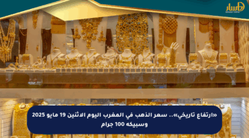 «ارتفاع تاريخي».. سعر الذهب في المغرب اليوم الاثنين 19 مايو 2025 وسبيكة 100 جرام